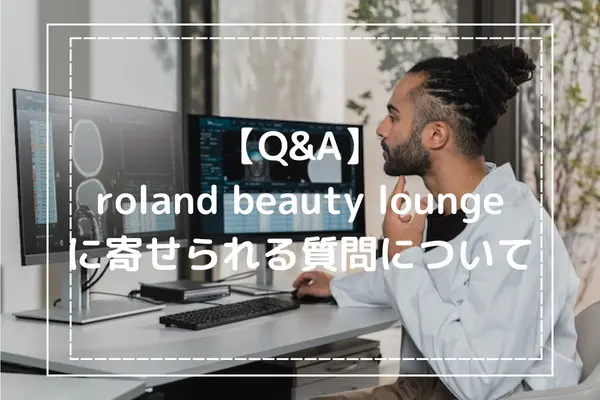 【Q&A】roland beauty loungeに寄せられる質問について