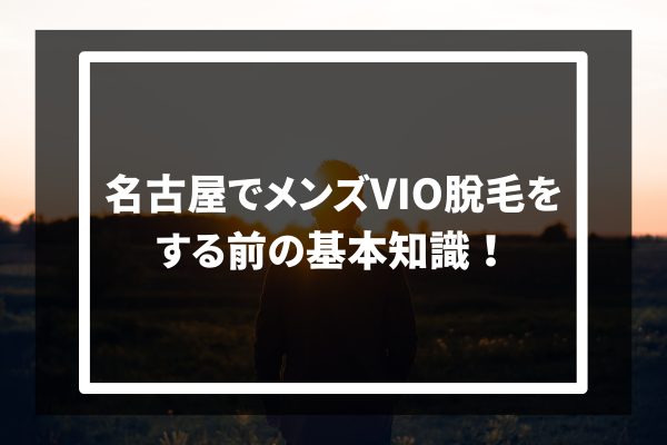 名古屋でメンズVIO脱毛をする前の基本知識