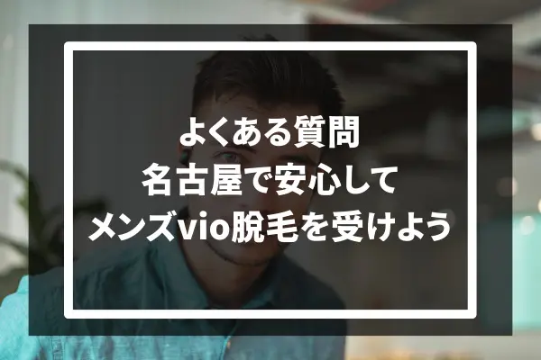 よくある質問：名古屋で安心してメンズvio脱毛を受けよう