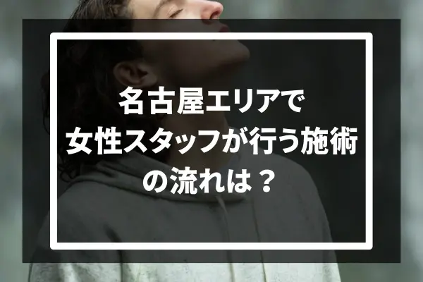 名古屋エリアで女性スタッフが行う施術の流れは？