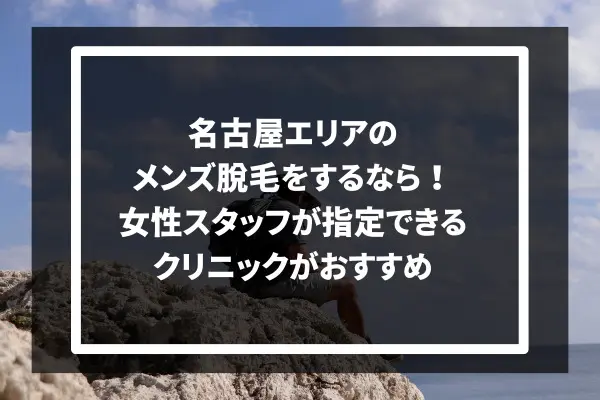 まとめ：名古屋エリアのメンズ脱毛をするなら！女性スタッフが指定できるクリニックがおすすめ