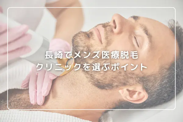 長崎でメンズ医療脱毛クリニックを選ぶポイント