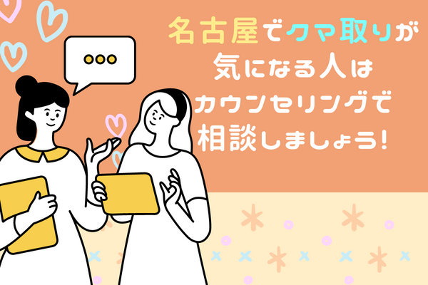 名古屋でクマ取り整形が気になる人は、まずはカウンセリングで相談しましょう