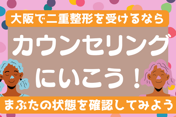 大阪で二重整形が気になる人は、まずはカウンセリングで相談しましょう