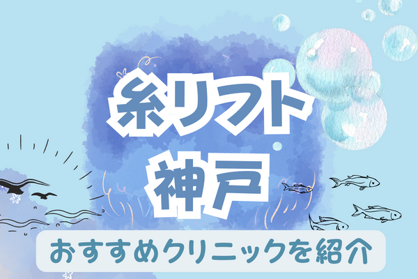 神戸で糸リフトがおすすめのクリニック11選！安い料金など［2024年2月版］