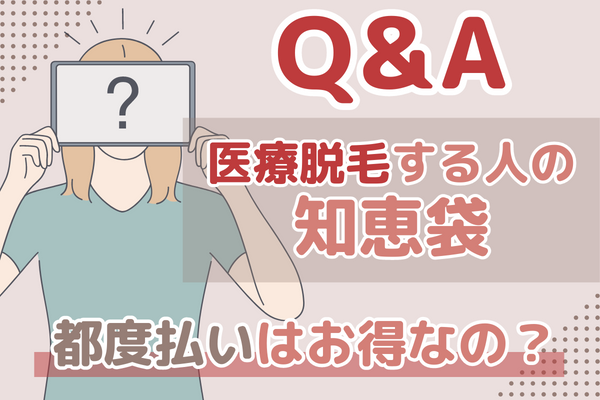 【Q&A】大阪で医療脱毛する人の知恵袋！都度払いはお得？